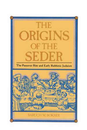 The Origins of the Seder: The Passover Rite and Early Rabbinic Judaism de Baruch M. Bokser