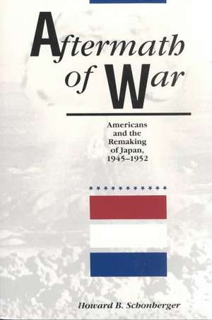 Aftermath of War: Americans and the Remaking of Japan de Howard B. Schonberger