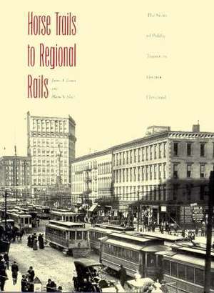 Horse Trails to Regional Rails: The Story of Public Transit in Greater Cleveland de James A. Toman