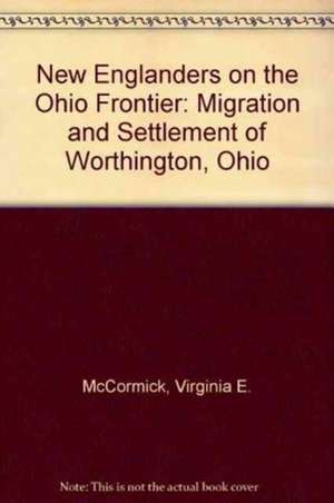 New Englanders on the Ohio Frontier: Migration and Settlement of Worthington, Ohio de Virginia E. McCormick