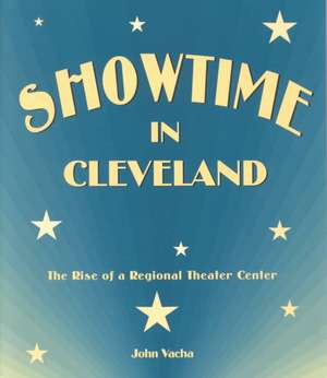 Showtime in Cleveland: The Rise of a Regional Theater Center de John Vacha