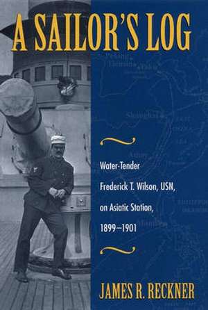 A Sailor's Log: Water-Tender Frederick T. Wilson, USN, on Asiatic Station, 1899-1901 de James R. Reckner