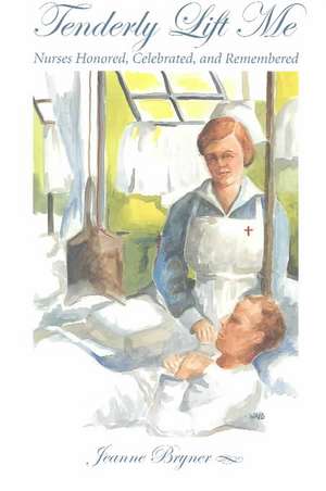 Tenderly Lift Me: Nurses Honored, Celebrated, and Remembered de Jeanne Bryner