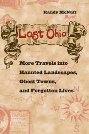 Lost Ohio: More Travels Into Haunted Landscapes, Ghost Towns, and Forgotten Lives de Randy McNutt