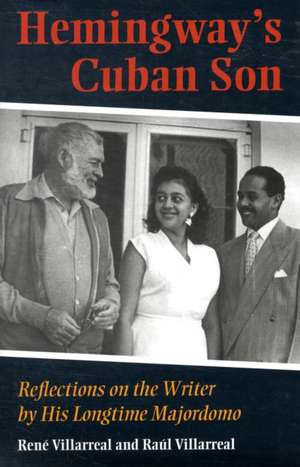 Hemingway's Cuban Son: Reflections on the Writer by His Longtime Majordomo de Rene Villarreal