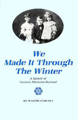 We Made It Through The Winter: A Memoir Of Northern Minnesota Boyhood de Walter Omeara