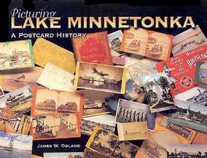 Picturing Lake Minnetonka: A Postcard History de James Ogland