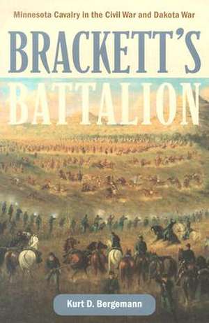 Bracketts Battalion: Minnesota Cavalry in the Civil War and Dakota War de Kurt Bergemann