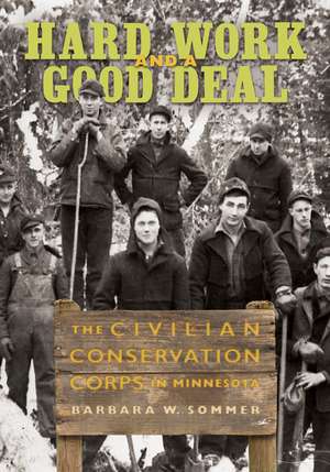 Hard Work and a Good Deal: The Civilian Conservation Corps in Minnesota de Barbara W. Sommer