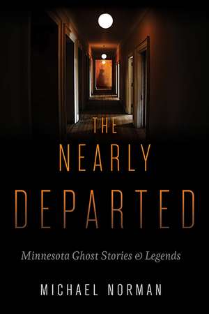 The Nearly Departed: Minnesota Ghost Stories and Legends de Michael Norman