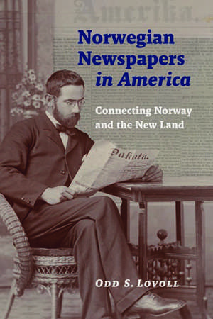 Norwegian Newspapers in America: Connecting Norway and the New Land de Odd S. Lovoll