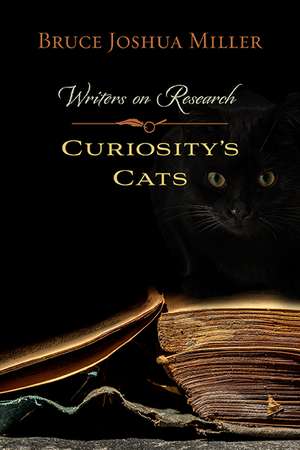 Curiosity's Cats: Writers on Research de Bruce Joshua Miller