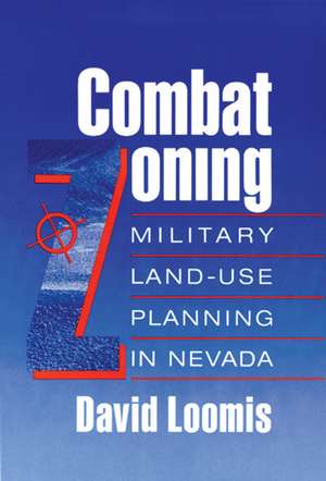 Combat Zoning: Military Land-Use Planning In Nevada de David Loomis