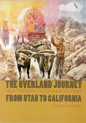 The Overland Journey From Utah To California: Wagon Travel From The City Of Saints To The City Of Angels de Edward Leo Lyman