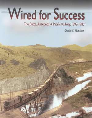 Wired for Success: The Butte, Anaconda & Pacific Railway, 1892-1985 de Charles V. Mutschler