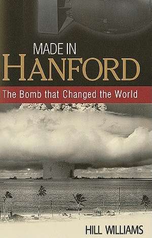 Made in Hanford: The Bomb That Changed the World de Hill Williams