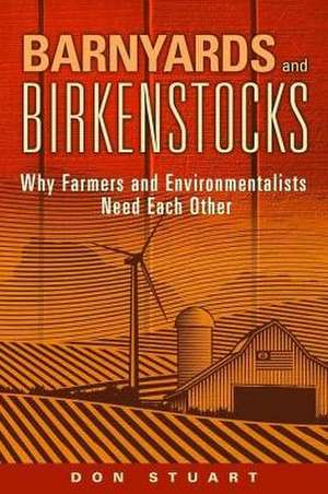 Barnyards and Birkenstocks: Why Farmers and Environmentalists Need Each Other de Don Stuart