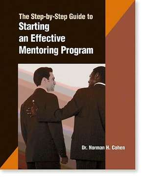 A Step-By-Step Guide to Starting an Effective Mentoring Program: Power, Principles, and Persuasion de Norm Cohen