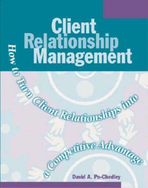 Client Relationship Management: How to Turn Client Relationships Into a Competitive Advantage de David A. Po-Chedley