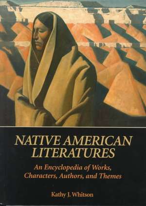 Native American Literatures: An Encyclopedia of Works, Characters, Authors, and Themes de Kathy J. Whitson