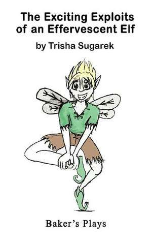 The Exciting Exploits of an Effervescent Elf de Trisha Sugarek