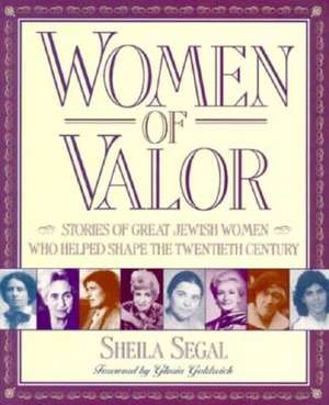 Women of Valor: Stories of Great Jewish Women Who Helped Shape the Twentieth Century de Sheila Segal