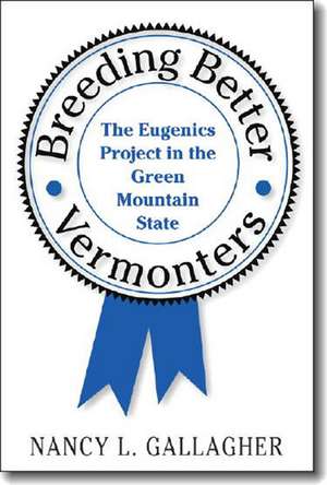 Breeding Better Vermonters: The Eugenics Project in the Green Mountain State de Nancy L. Gallagher