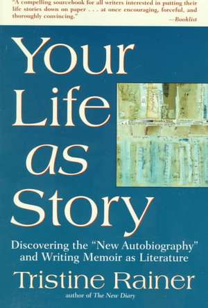 Your Life as Story: Discovering the "New Autobiography" and Writing Memoir as Literature de Tristine Rainer