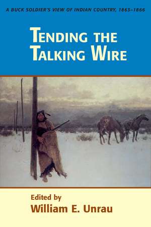 Tending The Talking Wire: A Buck Soldier's View of Indian Country, 1863-1866 de William E. Unrau