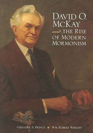 David O. McKay and the Rise of Modern Mormonism de Gregory A Prince