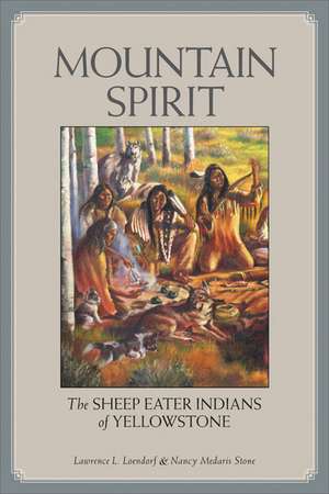 Mountain Spirit: The Sheep Eater Indians of Yellowstone de Lawrence L Loendorf