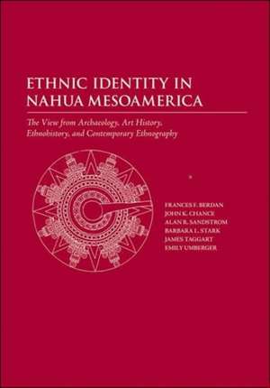 Ethnic Identity in Nahua Mesoamerica: The View from Archaeology, Art History, Ethnohistory, and Contemporary Ethnography de Frances F Berdan