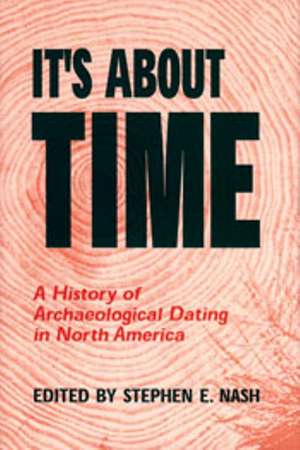 It's About Time: A History of Archaeological Dating in North America de Stephen E Nash