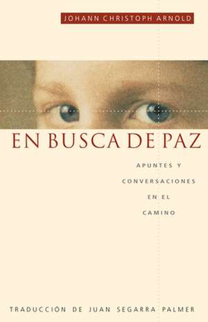 En Busca de Paz: Apuntes y Conversaciones En El Camino de Johann Christoph Arnold