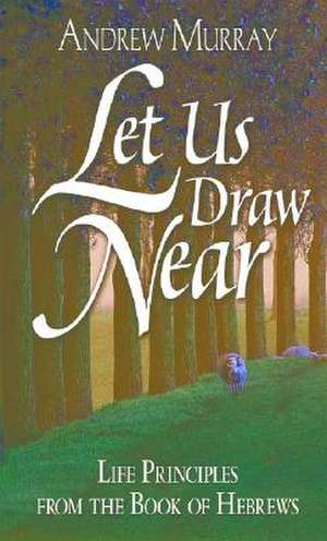 Let Us Draw Near: Life Principles from the Book of Hebrews de Andrew Murray