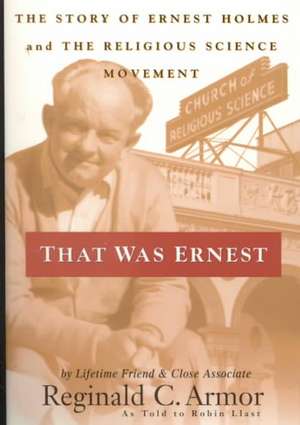 That Was Ernest: The Story of Ernest Holmes and the Religious Science Movement de Reginald C. Armor