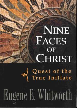 Nine Faces of Christ: Quest of the True Initiate de Eugene Whitworth