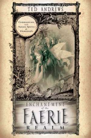 Enchantment of the Faerie Realm: Communicate with Nature Spirits & Elementals de Ted Andrews