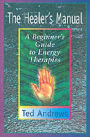 The Healer's Manual: A Beginner's Guide to Energy Therapies de Ted Andrews