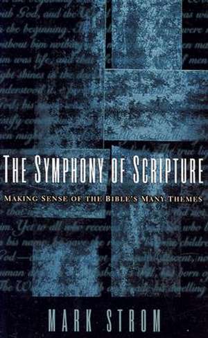 The Symphony of Scripture: Making Sense of the Bible's Many Themes de Mark Strom