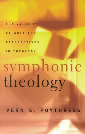 Symphonic Theology: The Validity of Multiple Perspectives in Theology de Vern Sheridan Poythress