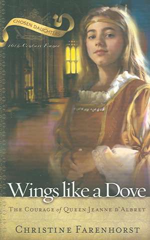 Wings Like a Dove: The Courage of Queen Jeanne D'Albret de Christine Farenhorst