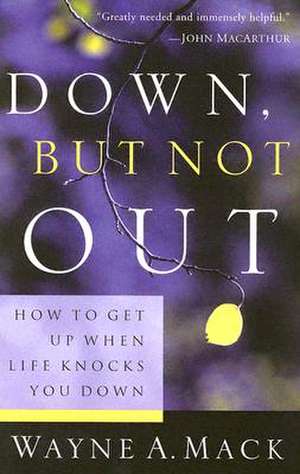 Down, But Not Out: How to Get Up When Life Knocks You Down de Wayne A. Mack