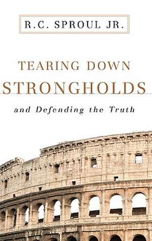 Tearing Down Strongholds: And Defending the Truth de R. C. Sproul