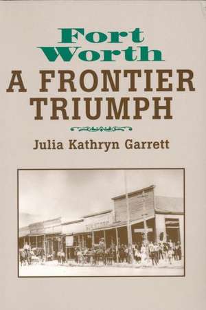 Fort Worth: A Frontier Triumph de Julia K. Garrett