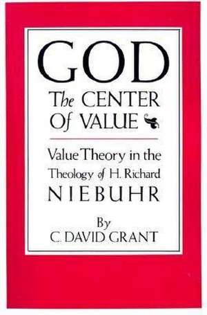 God the Center of Value: Value Theory in the Theology of H. Richard Niebuhr de C. David Grant