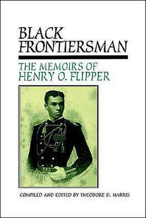 Black Frontiersman: The Memoirs of Henry O. Flipper, First Black Graduate of West Point de Theodore D. Harris