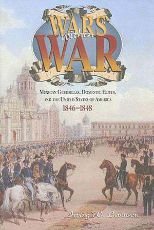 Wars Within War: Mexican Guerrillas, Domestic Elites, and the United States of America, 1846-1848 de Irving W. Levinson