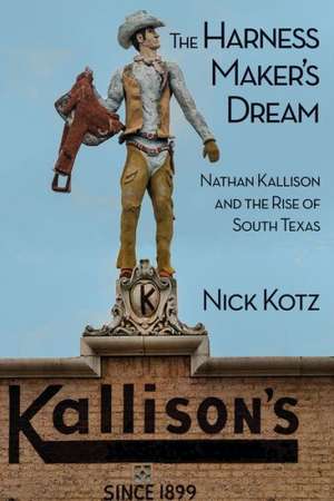 The Harness Maker's Dream: Nathan Kallison and the Rise of South Texas de Nick Kotz