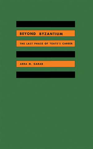 Beyond Byzantium: The Last Phase of Yeats's Career de Arra M. Garab